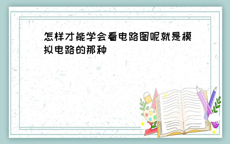 怎样才能学会看电路图呢就是模拟电路的那种