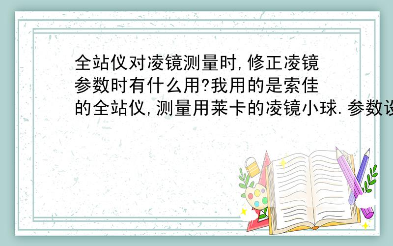 全站仪对凌镜测量时,修正凌镜参数时有什么用?我用的是索佳的全站仪,测量用莱卡的凌镜小球.参数设为多少为好?我今用全站仪对一实物标高测定,棱镜常数设置在0时误差较小.而设置在-30时