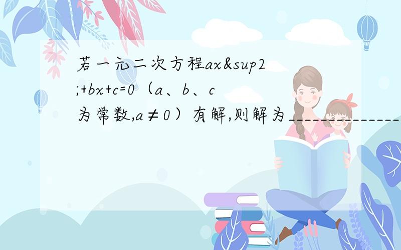 若一元二次方程ax²+bx+c=0（a、b、c为常数,a≠0）有解,则解为________________