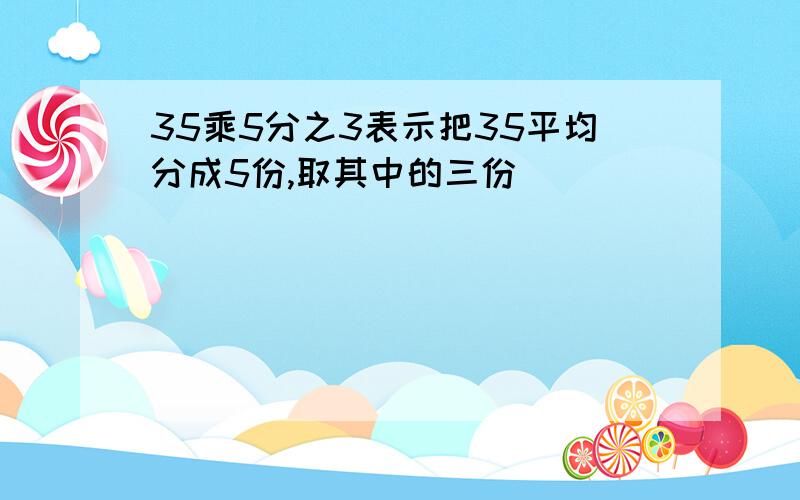 35乘5分之3表示把35平均分成5份,取其中的三份