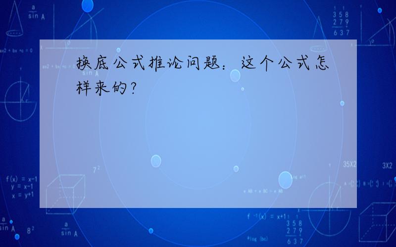 换底公式推论问题：这个公式怎样来的?