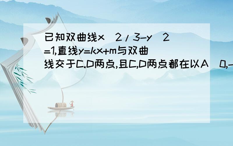 已知双曲线x^2/3-y^2=1,直线y=kx+m与双曲线交于C.D两点,且C,D两点都在以A（0,-1）,的圆上求M取值范围