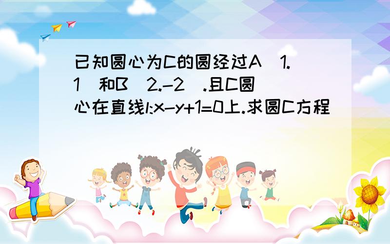 已知圆心为C的圆经过A(1.1)和B(2.-2).且C圆心在直线l:x-y+1=0上.求圆C方程