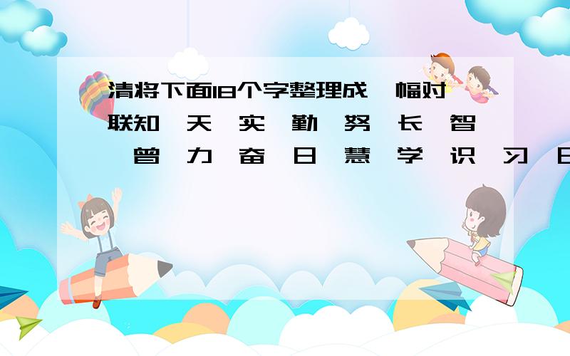 清将下面18个字整理成一幅对联知、天、实、勤、努、长、智、曾、力、奋、日、慧、学、识、习、日、天、践上联：下联：