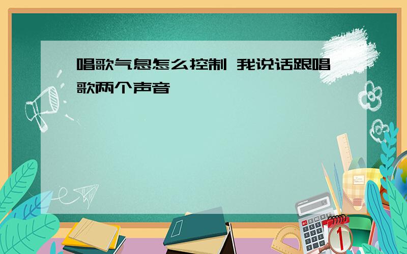 唱歌气息怎么控制 我说话跟唱歌两个声音