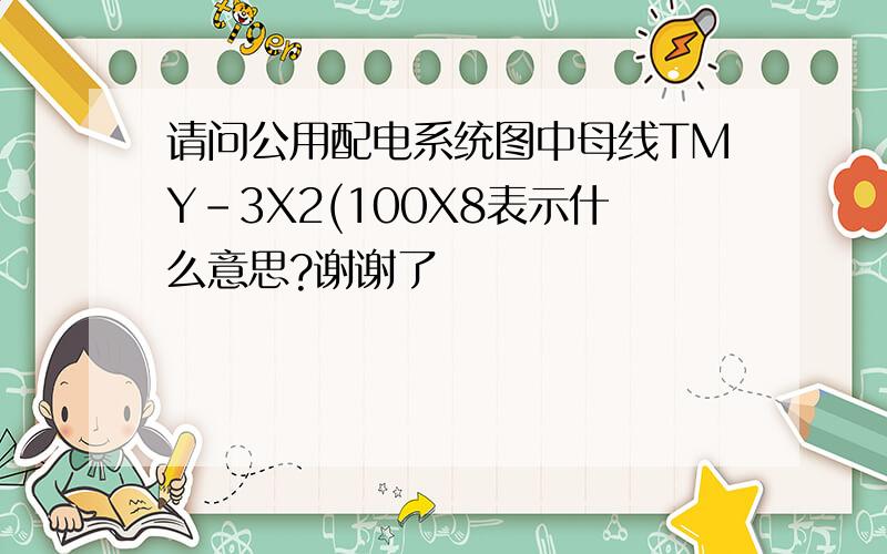 请问公用配电系统图中母线TMY-3X2(100X8表示什么意思?谢谢了