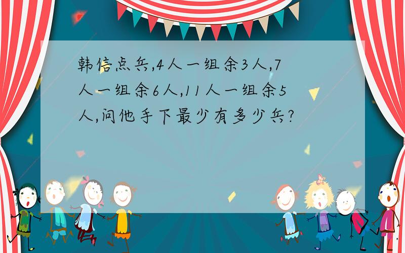 韩信点兵,4人一组余3人,7人一组余6人,11人一组余5人,问他手下最少有多少兵?