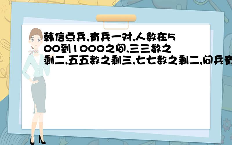 韩信点兵,有兵一对,人数在500到1000之间,三三数之剩二,五五数之剩三,七七数之剩二,问兵有多少人?要求用mathematic 软件求解哈,