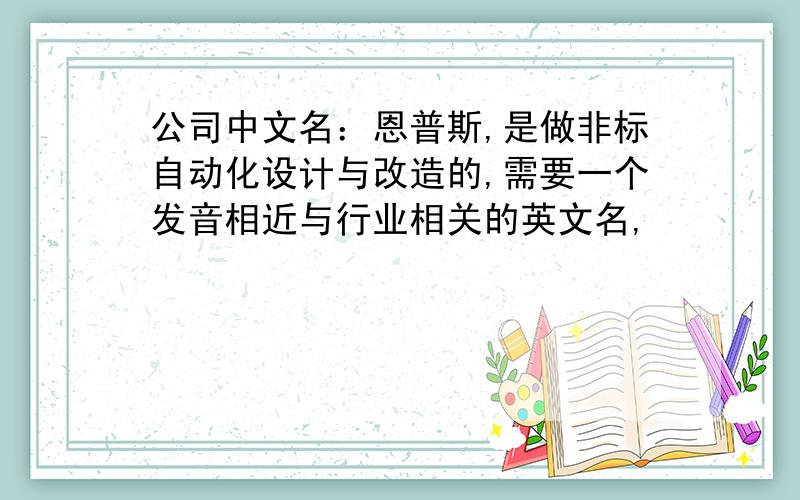 公司中文名：恩普斯,是做非标自动化设计与改造的,需要一个发音相近与行业相关的英文名,