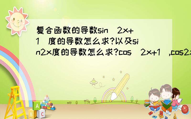 复合函数的导数sin（2x+1）度的导数怎么求?以及sin2x度的导数怎么求?cos（2x+1）,cos2x度的导数怎么求?tan（2x+1）,tan2x度的导数怎么求?