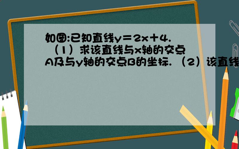 如图:已知直线y＝2x＋4. （1）求该直线与x轴的交点A及与y轴的交点B的坐标. （2）该直线上如图:已知直线y＝2x＋4. （1）求该直线与x轴的交点A及与y轴的交点B的坐标. （2）该直线上有一点c（－