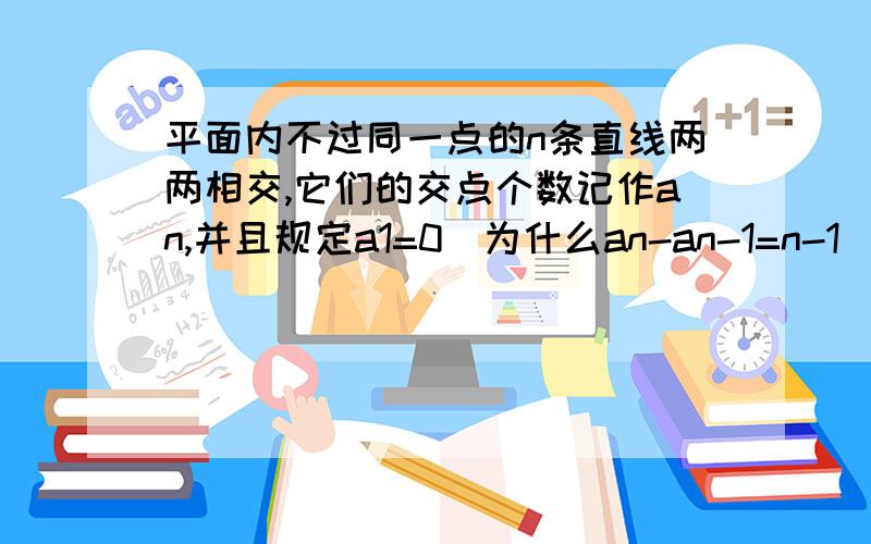 平面内不过同一点的n条直线两两相交,它们的交点个数记作an,并且规定a1=0．为什么an-an-1=n-1