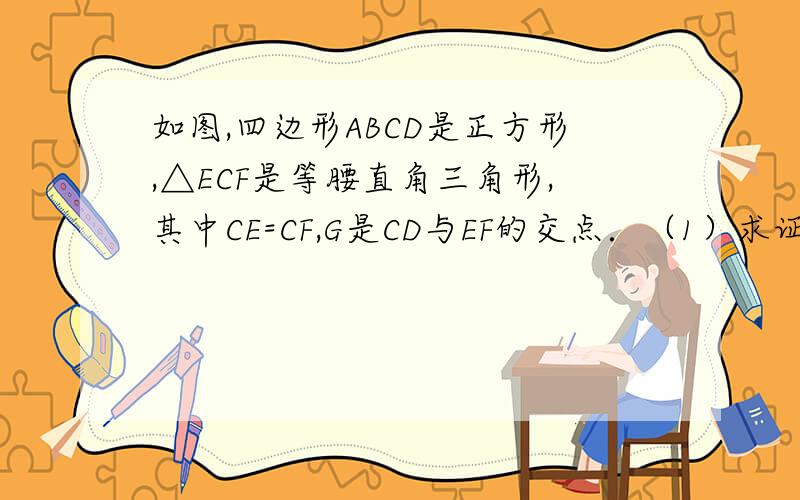 如图,四边形ABCD是正方形,△ECF是等腰直角三角形,其中CE=CF,G是CD与EF的交点．（1）求证：△BCF≌△DCE；（2）若BC=5,CF=3,∠BFC=90°,求DG：GC的值．重点讲一下第二问!