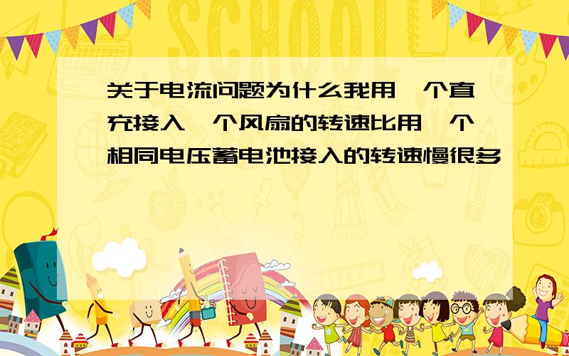 关于电流问题为什么我用一个直充接入一个风扇的转速比用一个相同电压蓄电池接入的转速慢很多