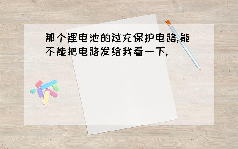 那个锂电池的过充保护电路,能不能把电路发给我看一下,