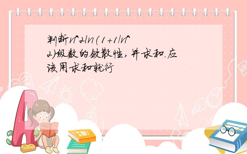 判断n^2ln(1+1/n^2)级数的敛散性,并求和.应该用求和就行