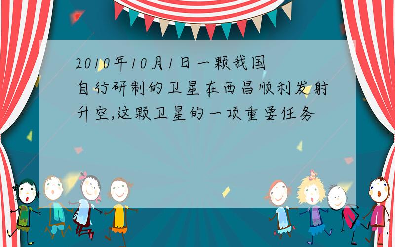 2010年10月1日一颗我国自行研制的卫星在西昌顺利发射升空,这颗卫星的一项重要任务