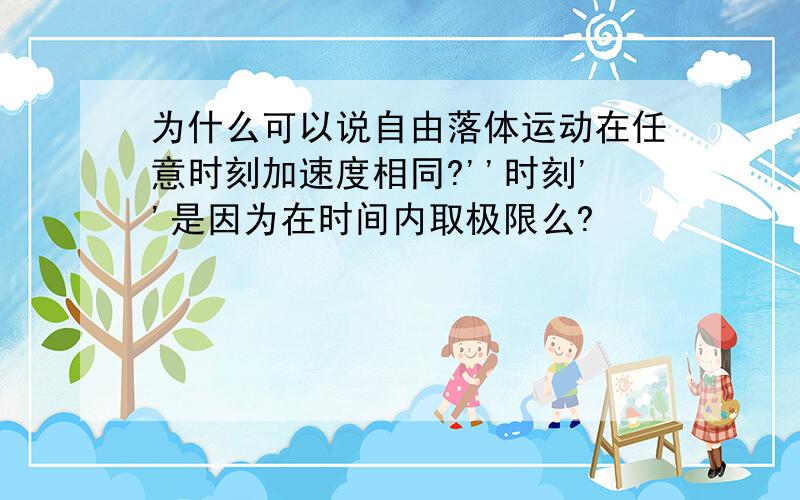 为什么可以说自由落体运动在任意时刻加速度相同?''时刻''是因为在时间内取极限么?