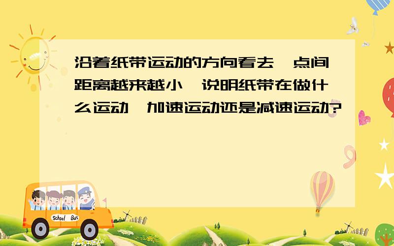 沿着纸带运动的方向看去,点间距离越来越小,说明纸带在做什么运动,加速运动还是减速运动?