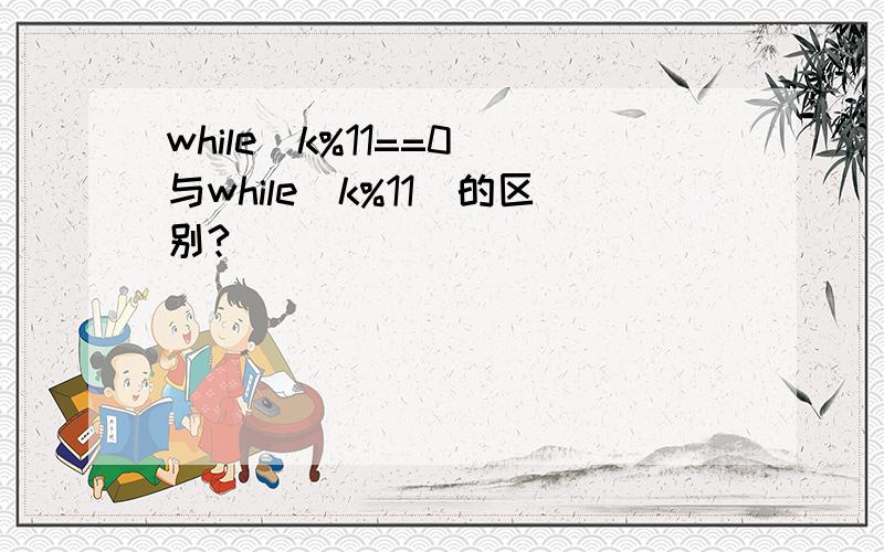 while(k%11==0)与while(k%11)的区别?