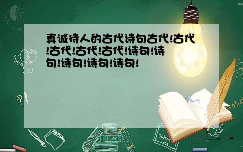 真诚待人的古代诗句古代!古代!古代!古代!古代!诗句!诗句!诗句!诗句!诗句!