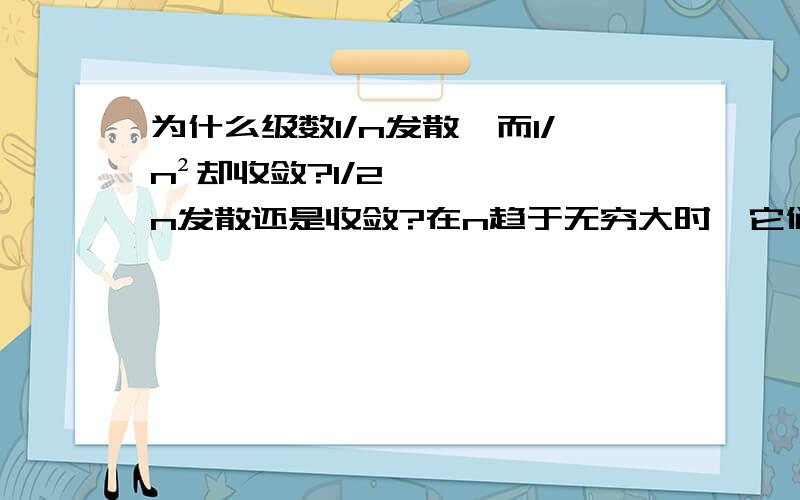 为什么级数1/n发散,而1/n²却收敛?1/2n发散还是收敛?在n趋于无穷大时,它们的后一项比前一项的值不都趋于1么?