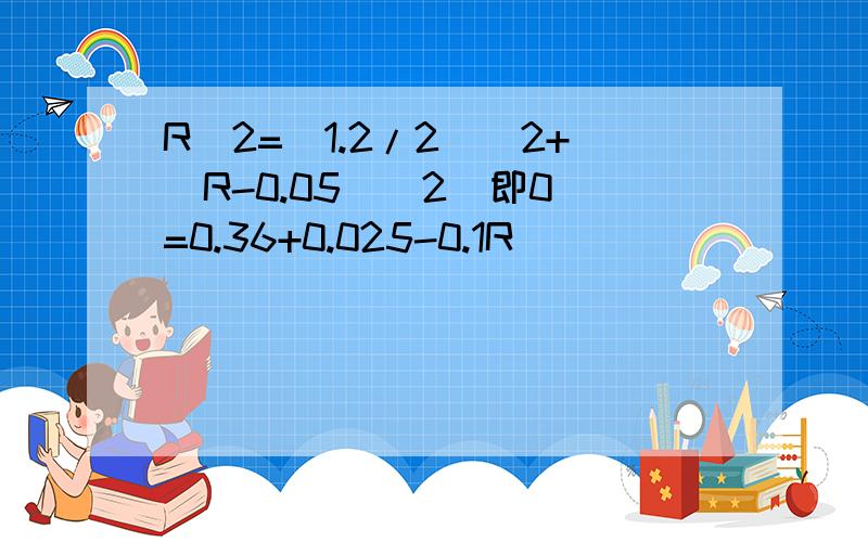 R^2=(1.2/2)^2+(R-0.05)^2  即0=0.36+0.025-0.1R                  R=3.625 是什么意思?怎样理解?