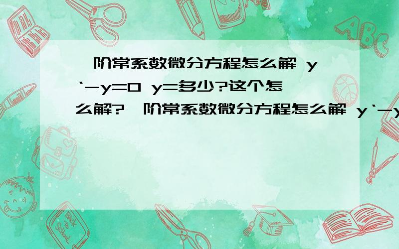 一阶常系数微分方程怎么解 y‘-y=0 y=多少?这个怎么解?一阶常系数微分方程怎么解 y‘-y=0 y=多少?这个怎么解?