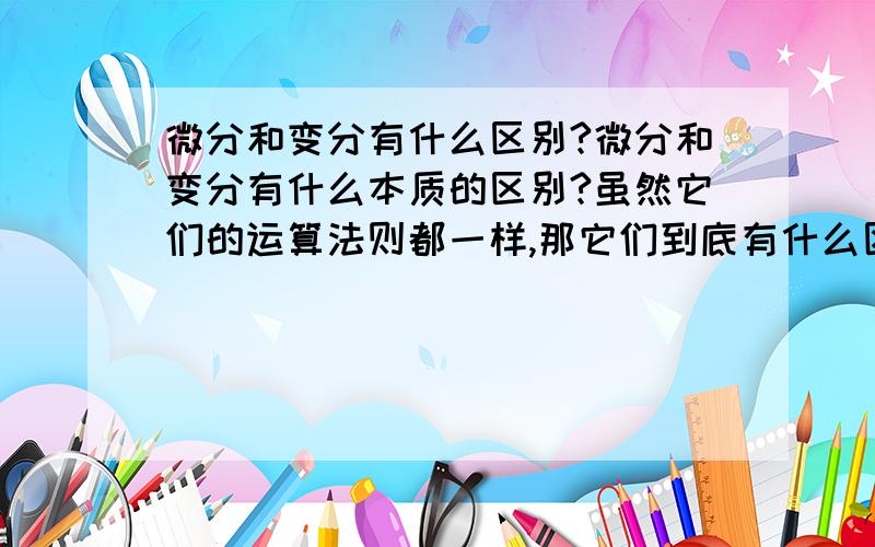 微分和变分有什么区别?微分和变分有什么本质的区别?虽然它们的运算法则都一样,那它们到底有什么区别呢?什么时候用变分,什么时候用微分呢?