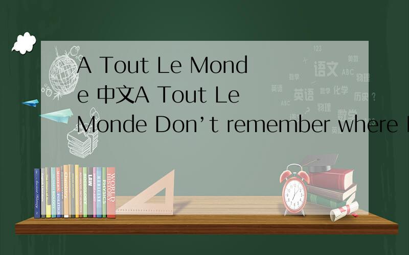 A Tout Le Monde 中文A Tout Le Monde Don’t remember where I was I realized life was a game The more seriously I took things The harder the rules became I had no idea what it’d cost My life passed before my eyes I found out how little I accomplis