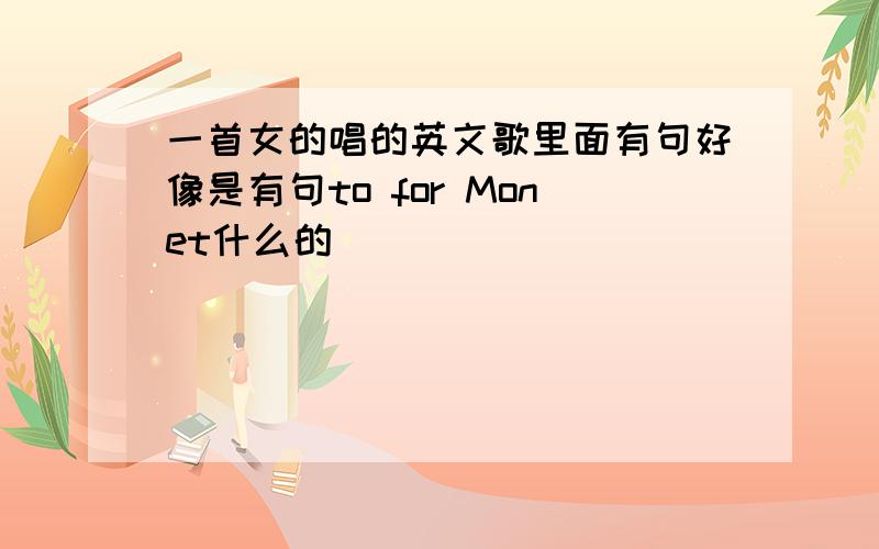 一首女的唱的英文歌里面有句好像是有句to for Monet什么的