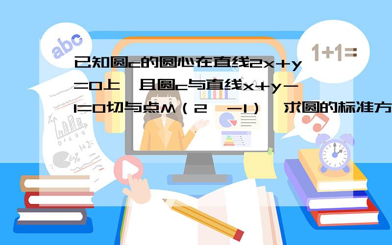 已知圆c的圆心在直线2x+y=0上,且圆c与直线x+y－1=0切与点M（2,－1）,求圆的标准方程