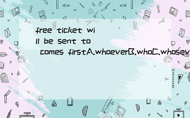 free ticket will be sent to_ comes firstA.whoeverB.whoC.whoseverD.no matter who好像那里看过whoever=no matter who的,这道题为什么不选D呢?