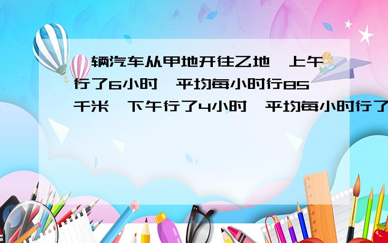 一辆汽车从甲地开往乙地,上午行了6小时,平均每小时行85千米,下午行了4小时,平均每小时行了95千米.这一天中,汽车平均每小时行多少千米?