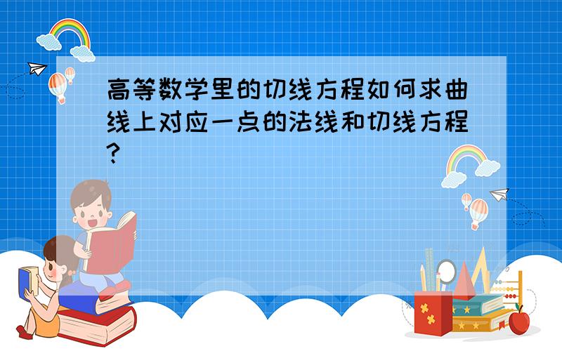 高等数学里的切线方程如何求曲线上对应一点的法线和切线方程?