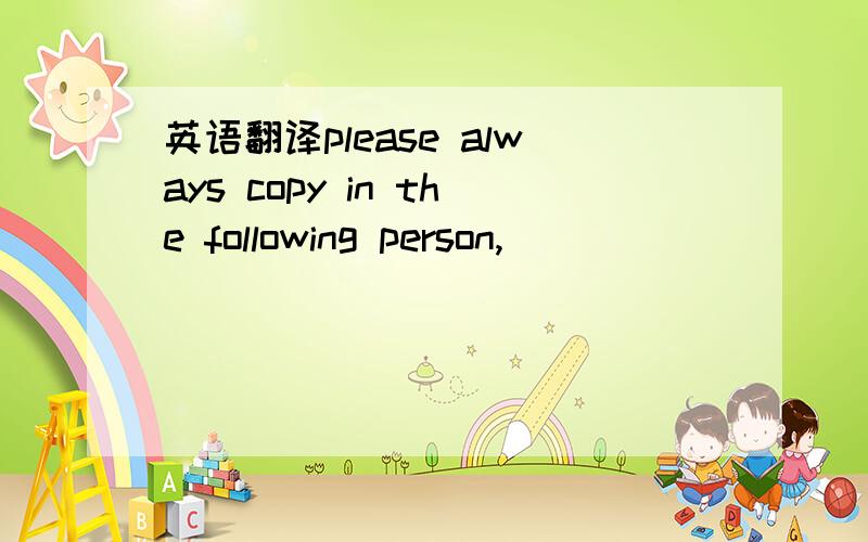 英语翻译please always copy in the following person,