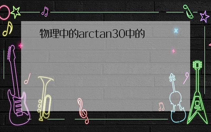 物理中的arctan30中的