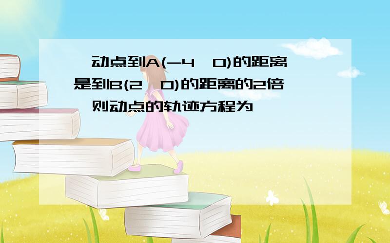 一动点到A(-4,0)的距离是到B(2,0)的距离的2倍,则动点的轨迹方程为