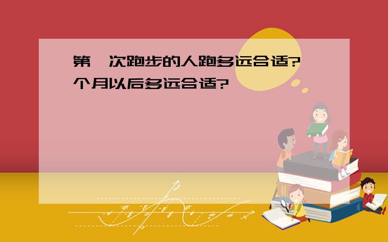 第一次跑步的人跑多远合适?一个月以后多远合适?