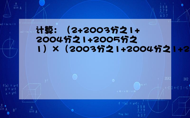 计算：（2+2003分之1+2004分之1+2005分之1）×（2003分之1+2004分之1+2005分之1+2