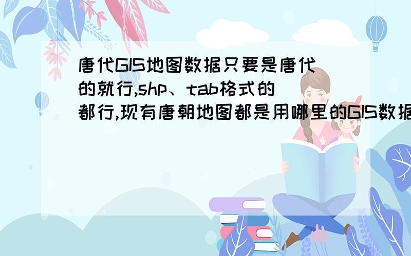 唐代GIS地图数据只要是唐代的就行,shp、tab格式的都行,现有唐朝地图都是用哪里的GIS数据画出来的？可否透露一下数据来源？