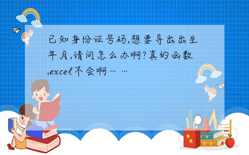 已知身份证号码,想要导出出生年月,请问怎么办啊?真的函数,excel不会啊……