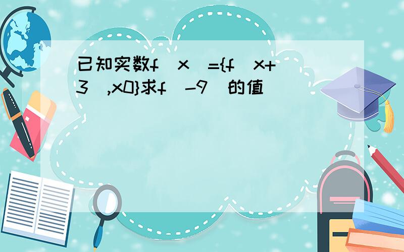 已知实数f(x)={f(x+3),x0}求f（-9）的值