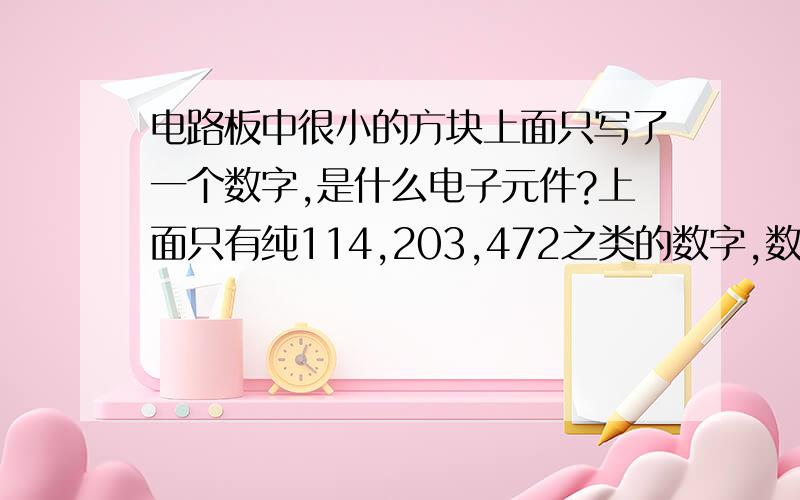 电路板中很小的方块上面只写了一个数字,是什么电子元件?上面只有纯114,203,472之类的数字,数字前没有R,F之类的字母,不像电阻也不像电容,是一个继电器中的电路板,是不是2极管呢,这些数字都