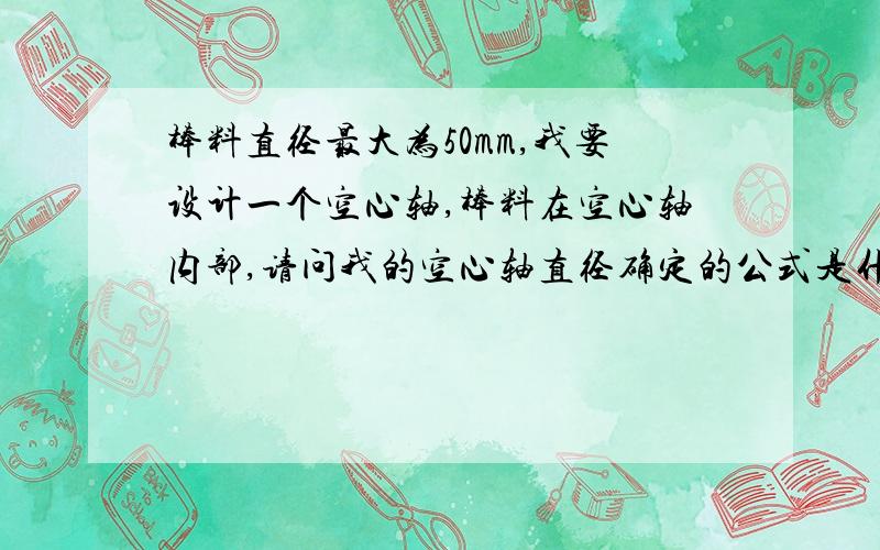 棒料直径最大为50mm,我要设计一个空心轴,棒料在空心轴内部,请问我的空心轴直径确定的公式是什么?