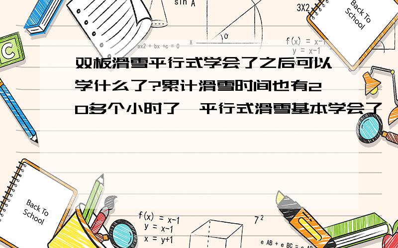 双板滑雪平行式学会了之后可以学什么了?累计滑雪时间也有20多个小时了,平行式滑雪基本学会了,接下来该学什么了?