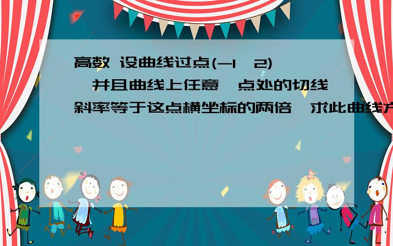 高数 设曲线过点(-1,2),并且曲线上任意一点处的切线斜率等于这点横坐标的两倍,求此曲线方程.高数设曲线过点(-1,2),并且曲线上任意一点处的切线斜率等于这点横坐标的两倍,求此曲线方程.到