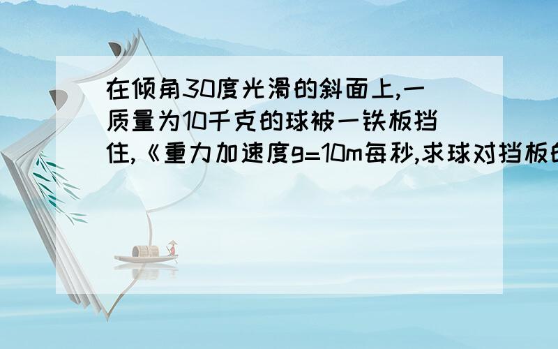 在倾角30度光滑的斜面上,一质量为10千克的球被一铁板挡住,《重力加速度g=10m每秒,求球对挡板的压力F1