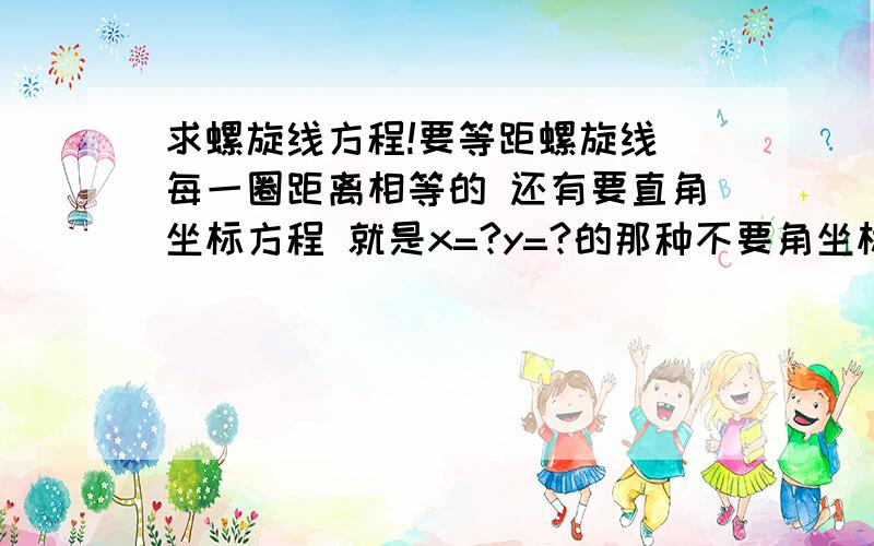 求螺旋线方程!要等距螺旋线 每一圈距离相等的 还有要直角坐标方程 就是x=?y=?的那种不要角坐标方程!忘记说了 是平面的 等距螺旋