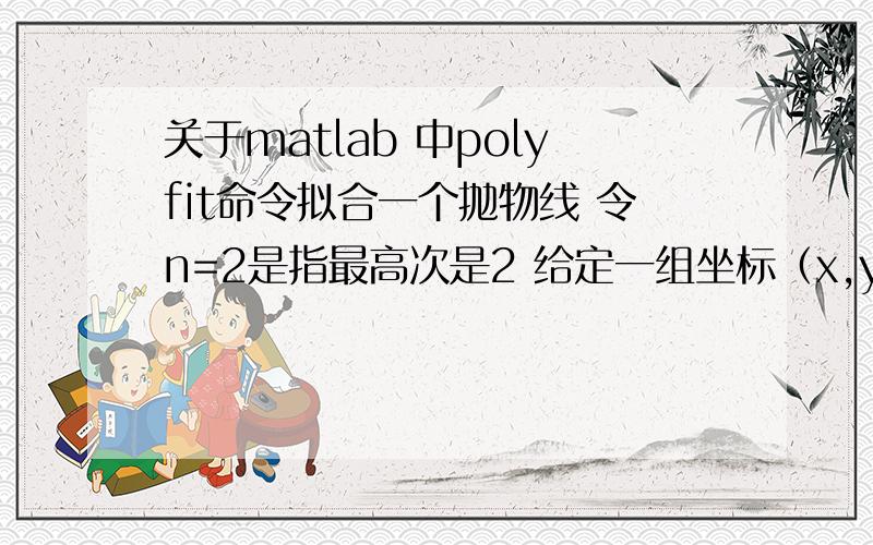 关于matlab 中polyfit命令拟合一个抛物线 令n=2是指最高次是2 给定一组坐标（x,y）a=polyfit(x,y,n)y = a(1)*x^n + … + a(n)*x + a(n+1)输出a是不是只有这一种情况 会不会出现xy,y^2项?